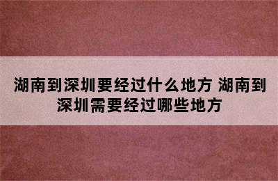 湖南到深圳要经过什么地方 湖南到深圳需要经过哪些地方